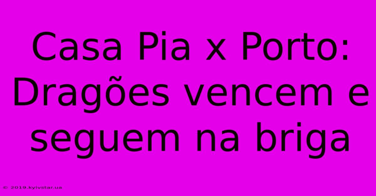 Casa Pia X Porto: Dragões Vencem E Seguem Na Briga