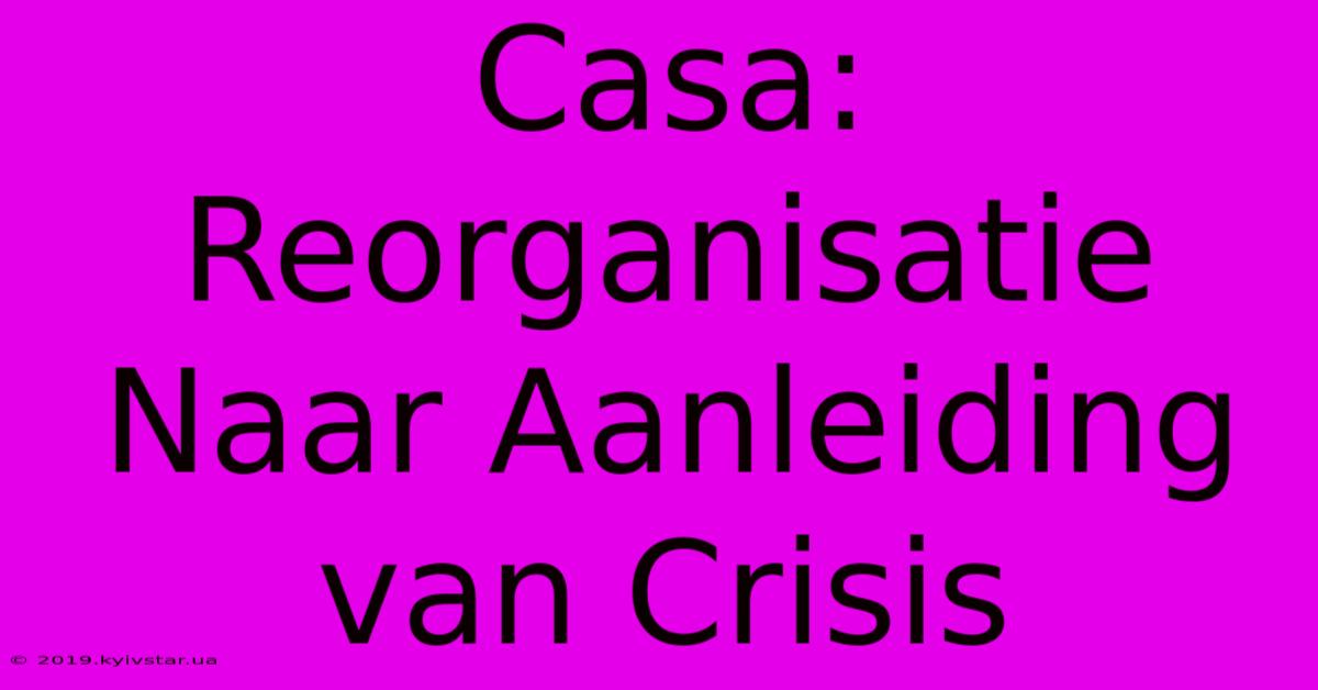 Casa: Reorganisatie Naar Aanleiding Van Crisis 