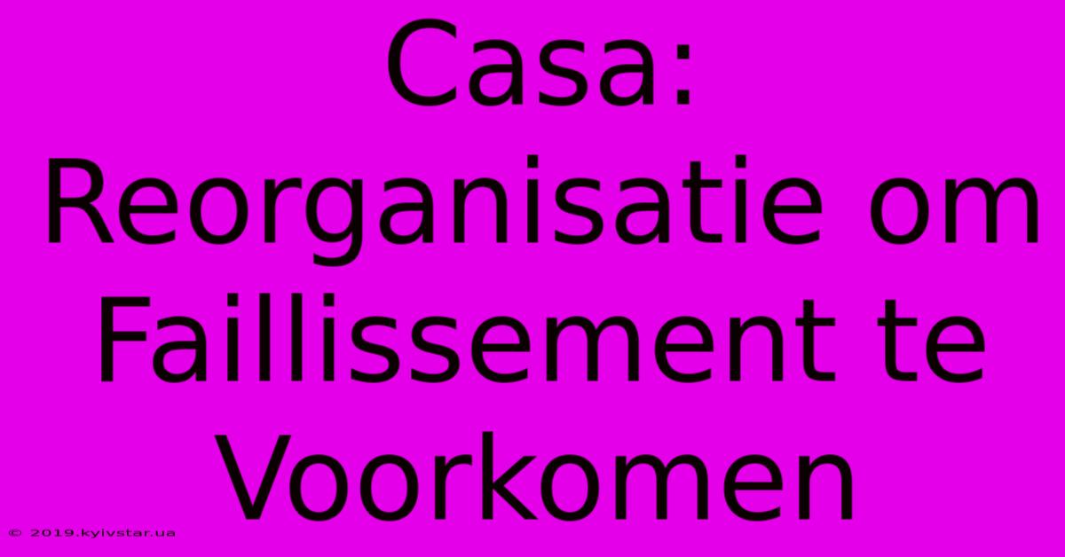 Casa: Reorganisatie Om Faillissement Te Voorkomen