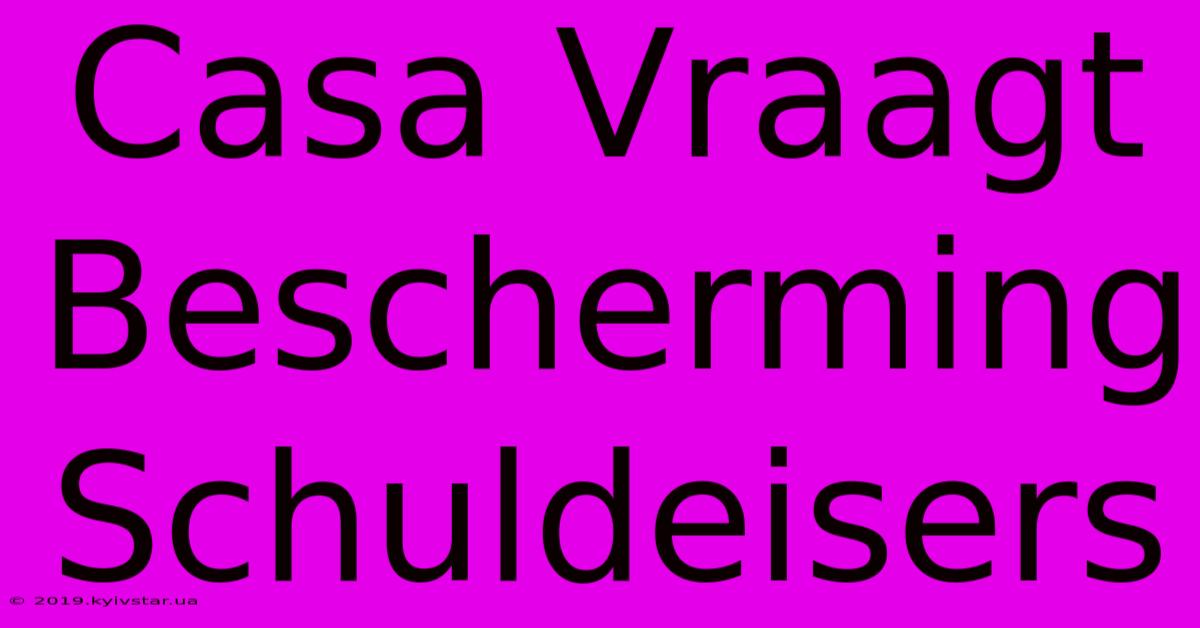 Casa Vraagt Bescherming Schuldeisers