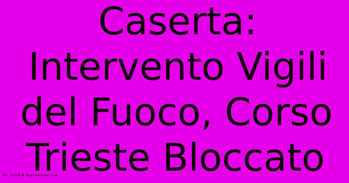 Caserta: Intervento Vigili Del Fuoco, Corso Trieste Bloccato