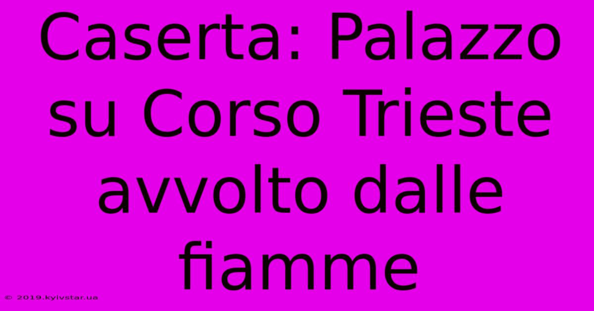 Caserta: Palazzo Su Corso Trieste Avvolto Dalle Fiamme