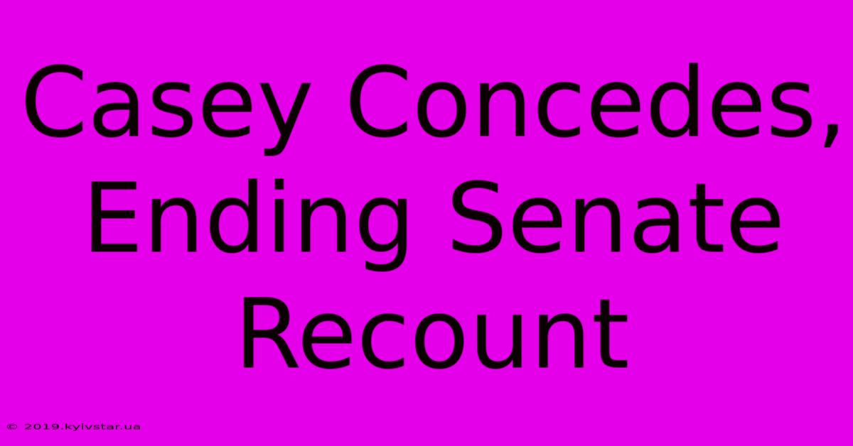 Casey Concedes, Ending Senate Recount