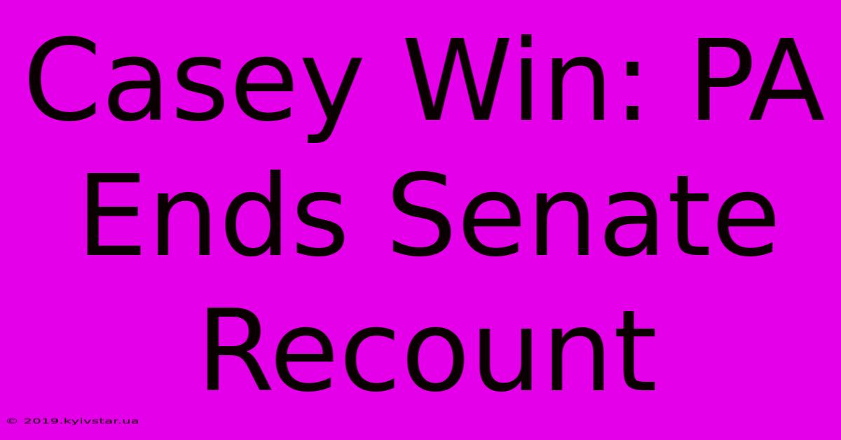 Casey Win: PA Ends Senate Recount