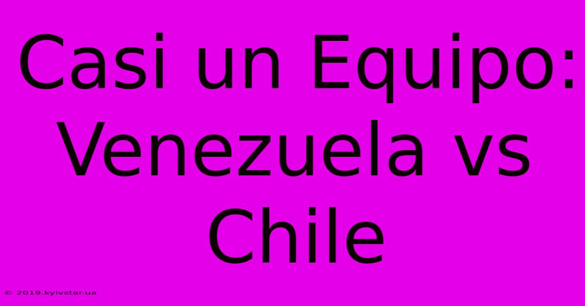 Casi Un Equipo: Venezuela Vs Chile