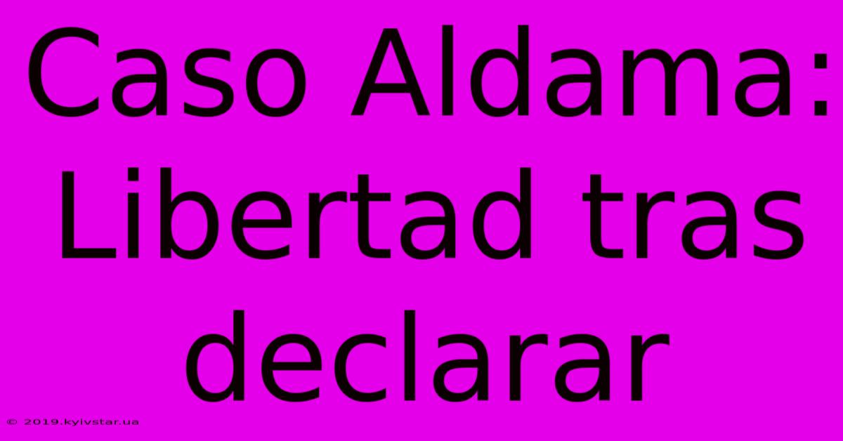 Caso Aldama: Libertad Tras Declarar