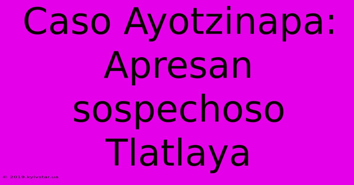 Caso Ayotzinapa: Apresan Sospechoso Tlatlaya