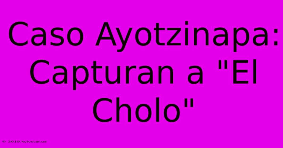 Caso Ayotzinapa: Capturan A 