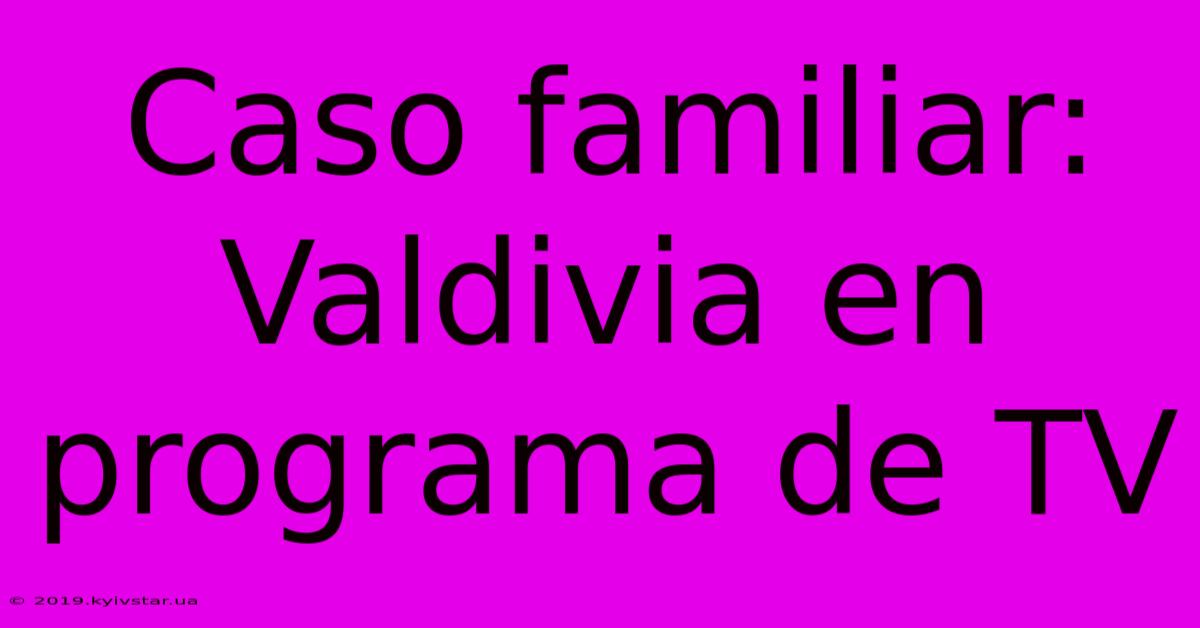 Caso Familiar: Valdivia En Programa De TV