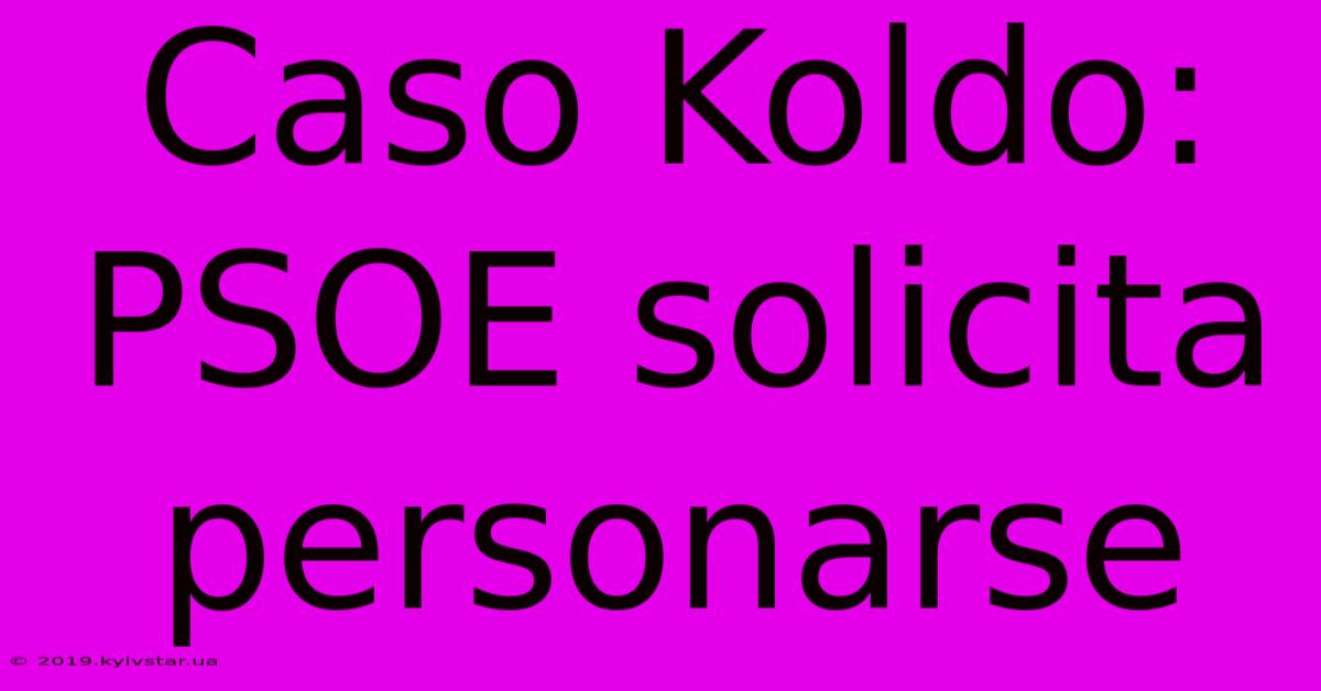 Caso Koldo: PSOE Solicita Personarse