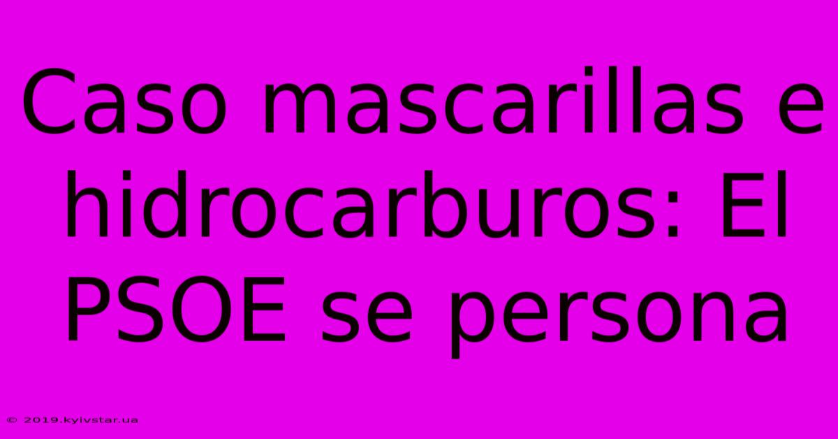 Caso Mascarillas E Hidrocarburos: El PSOE Se Persona