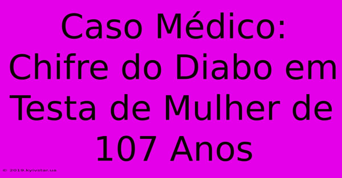 Caso Médico: Chifre Do Diabo Em Testa De Mulher De 107 Anos 