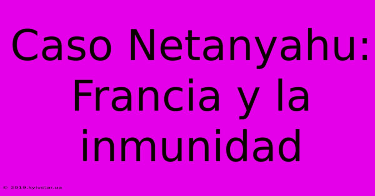 Caso Netanyahu: Francia Y La Inmunidad