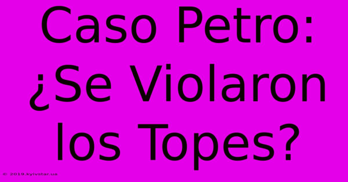 Caso Petro: ¿Se Violaron Los Topes? 