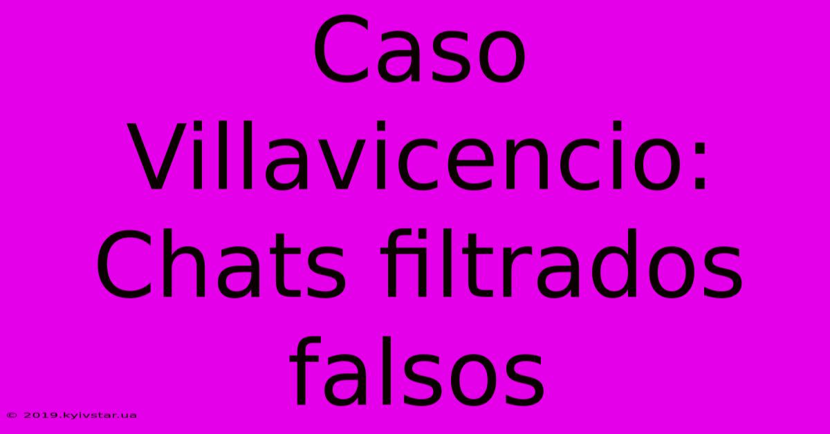 Caso Villavicencio: Chats Filtrados Falsos