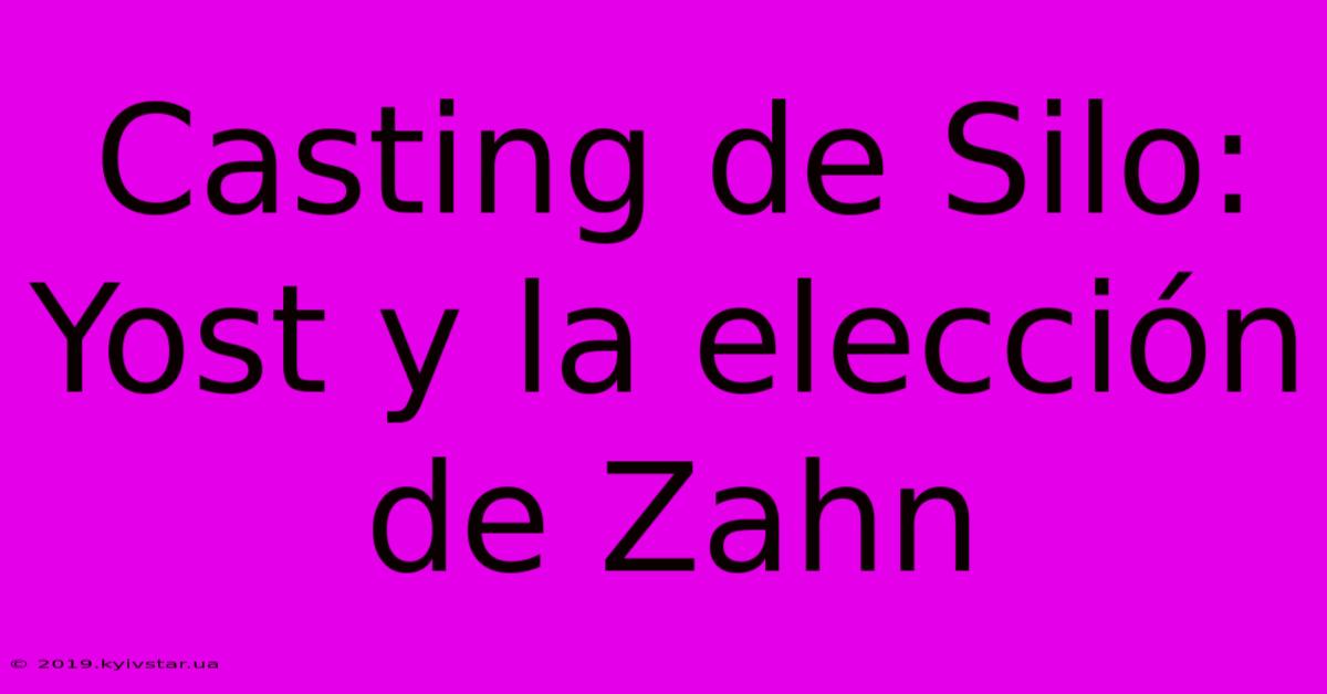 Casting De Silo:  Yost Y La Elección De Zahn