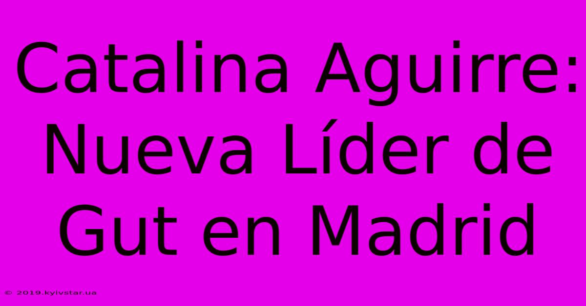 Catalina Aguirre: Nueva Líder De Gut En Madrid