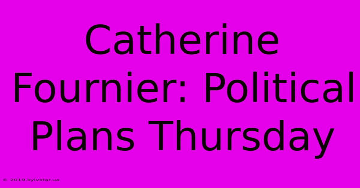 Catherine Fournier: Political Plans Thursday