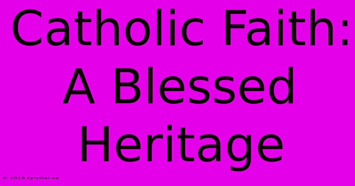 Catholic Faith: A Blessed Heritage