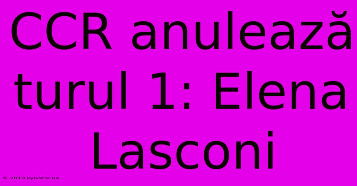 CCR Anulează Turul 1: Elena Lasconi