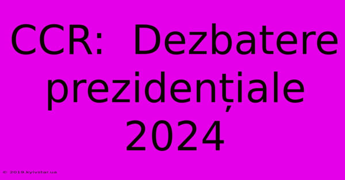 CCR:  Dezbatere Prezidențiale 2024