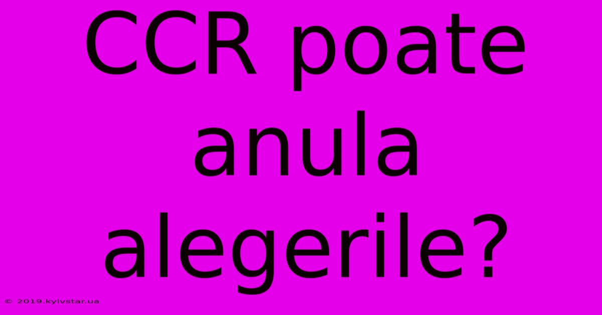 CCR Poate Anula Alegerile?