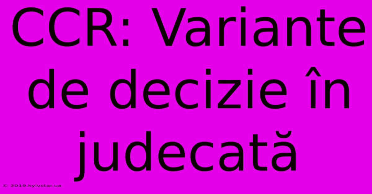 CCR: Variante De Decizie În Judecată