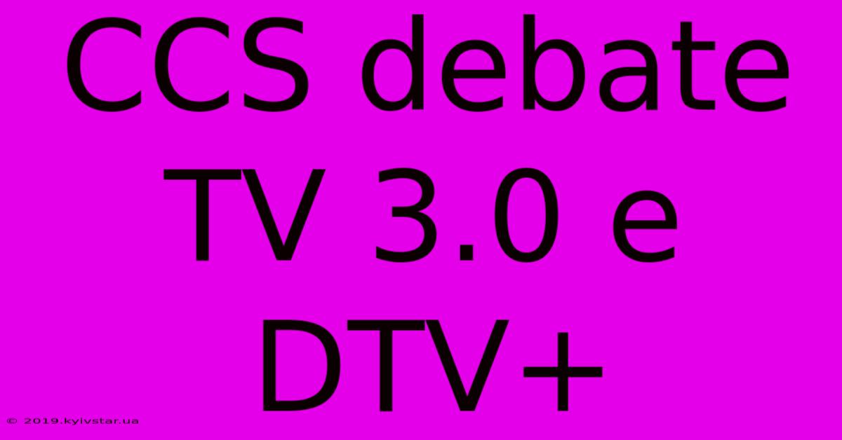 CCS Debate TV 3.0 E DTV+