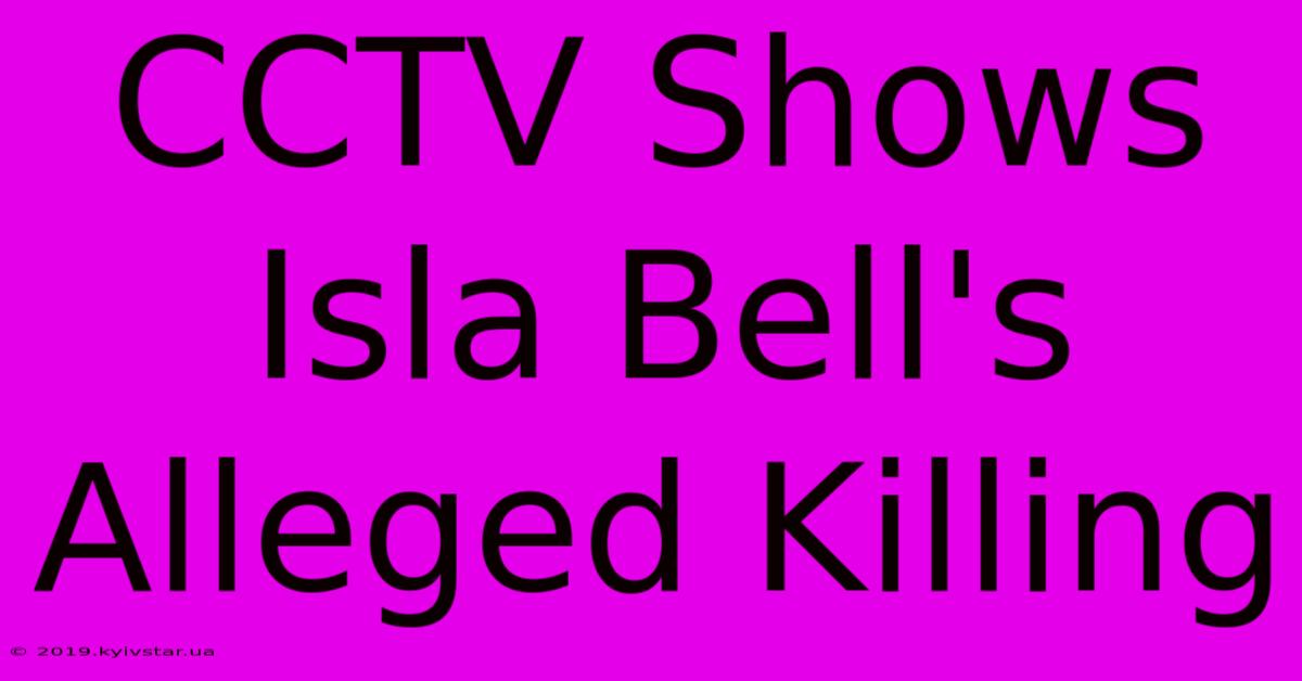 CCTV Shows Isla Bell's Alleged Killing