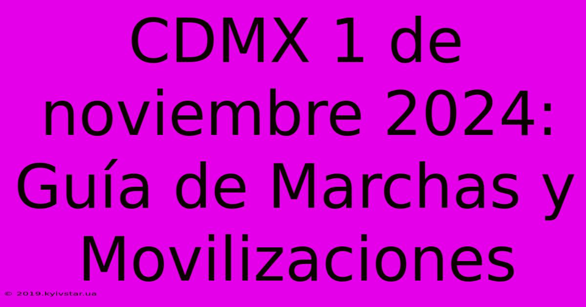 CDMX 1 De Noviembre 2024: Guía De Marchas Y Movilizaciones 