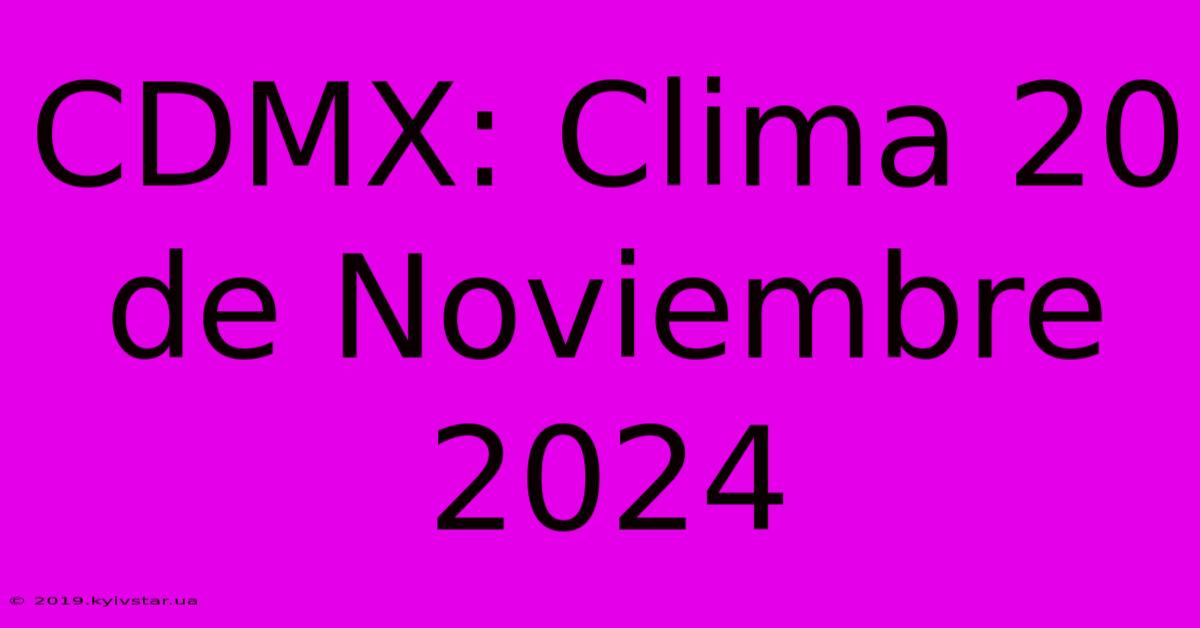 CDMX: Clima 20 De Noviembre 2024