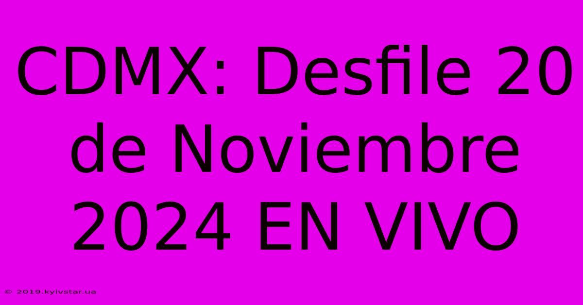 CDMX: Desfile 20 De Noviembre 2024 EN VIVO