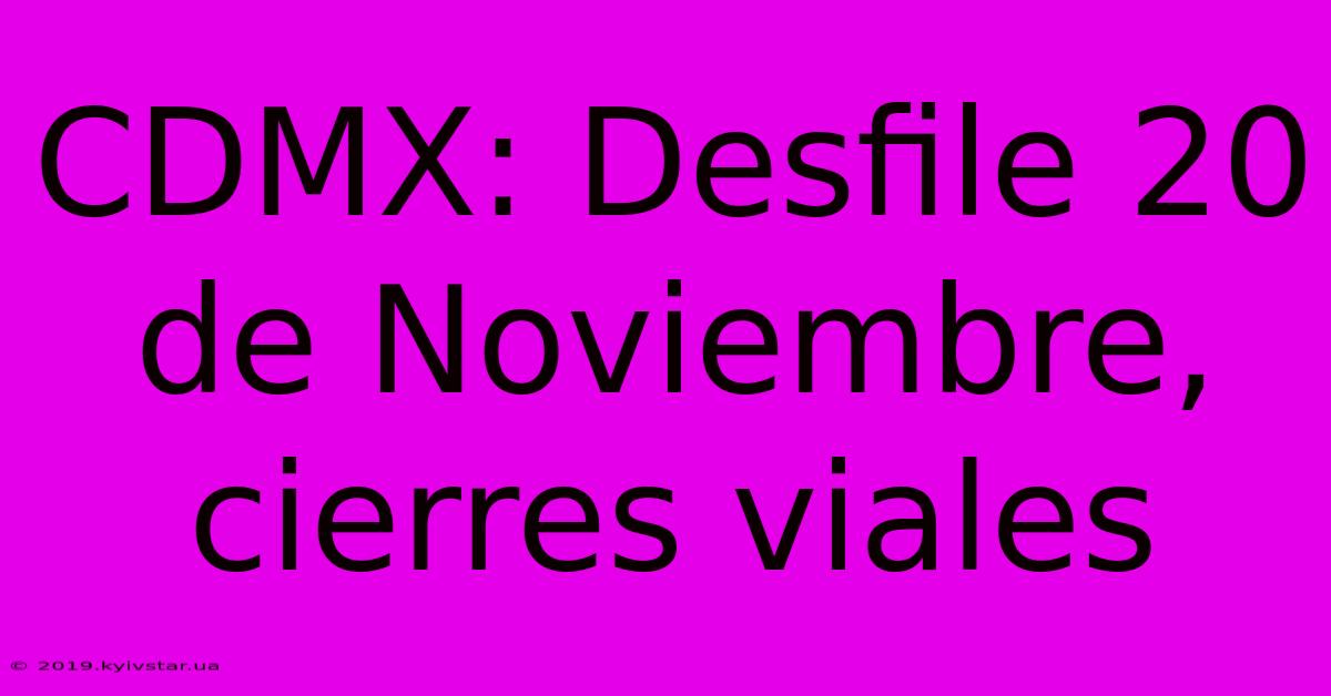 CDMX: Desfile 20 De Noviembre, Cierres Viales