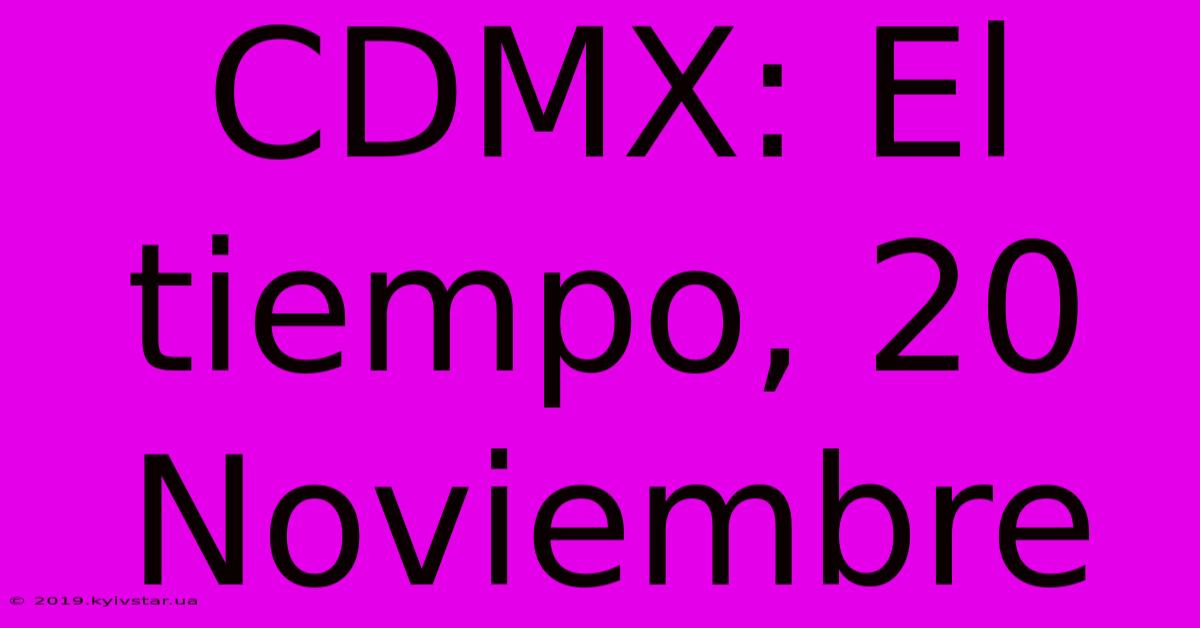 CDMX: El Tiempo, 20 Noviembre