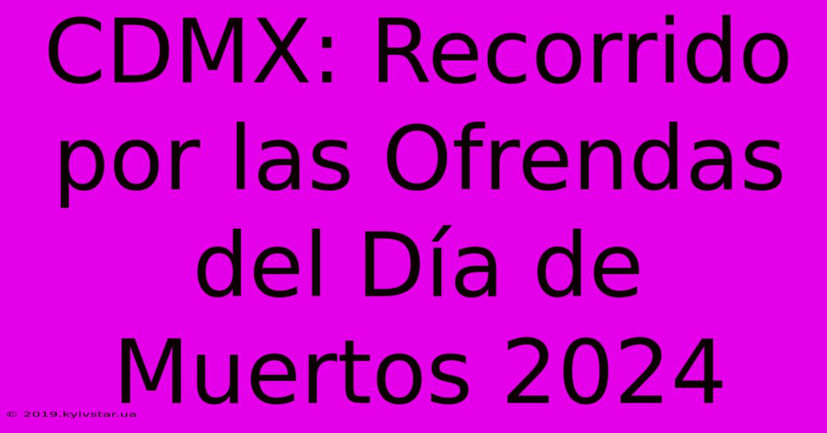 CDMX: Recorrido Por Las Ofrendas Del Día De Muertos 2024