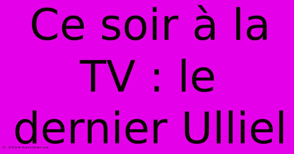 Ce Soir à La TV : Le Dernier Ulliel