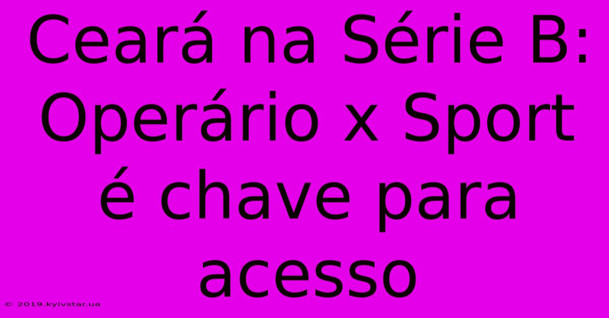 Ceará Na Série B: Operário X Sport É Chave Para Acesso