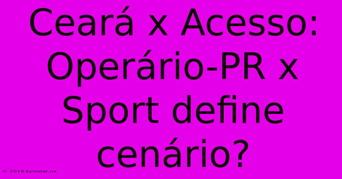 Ceará X Acesso: Operário-PR X Sport Define Cenário?