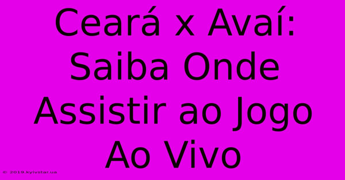 Ceará X Avaí: Saiba Onde Assistir Ao Jogo Ao Vivo