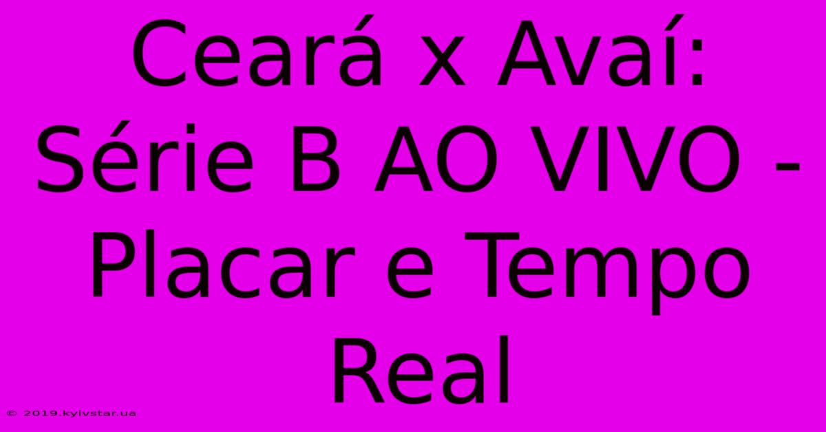 Ceará X Avaí: Série B AO VIVO - Placar E Tempo Real 