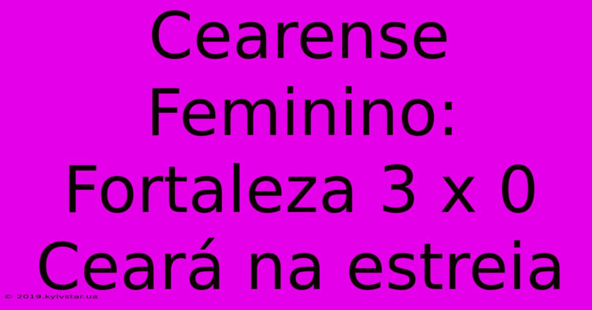 Cearense Feminino: Fortaleza 3 X 0 Ceará Na Estreia 