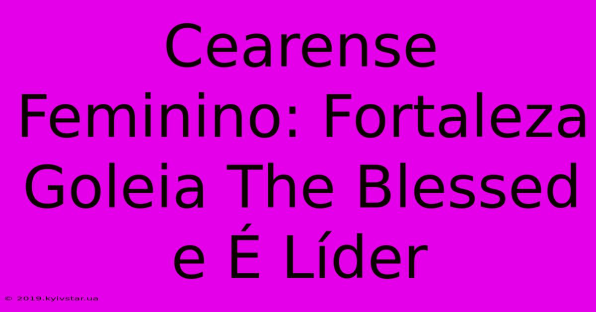 Cearense Feminino: Fortaleza Goleia The Blessed E É Líder