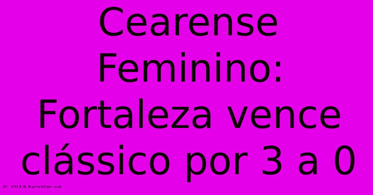 Cearense Feminino: Fortaleza Vence Clássico Por 3 A 0