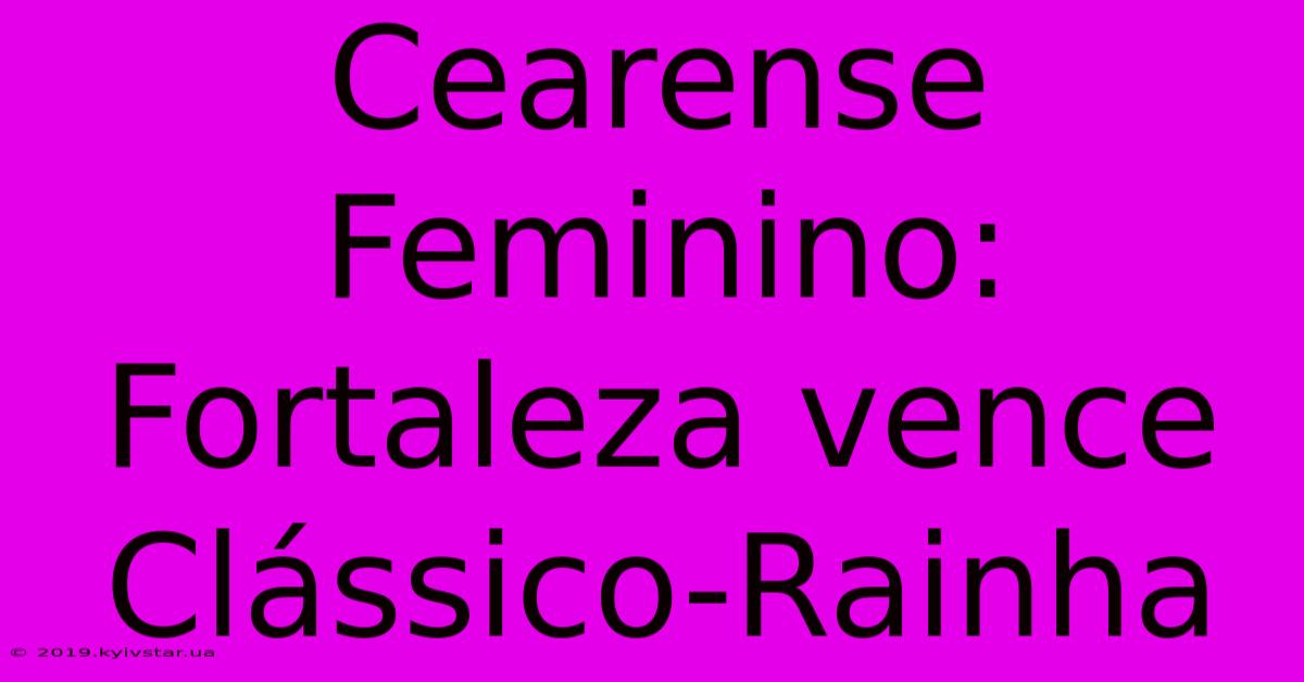 Cearense Feminino: Fortaleza Vence Clássico-Rainha