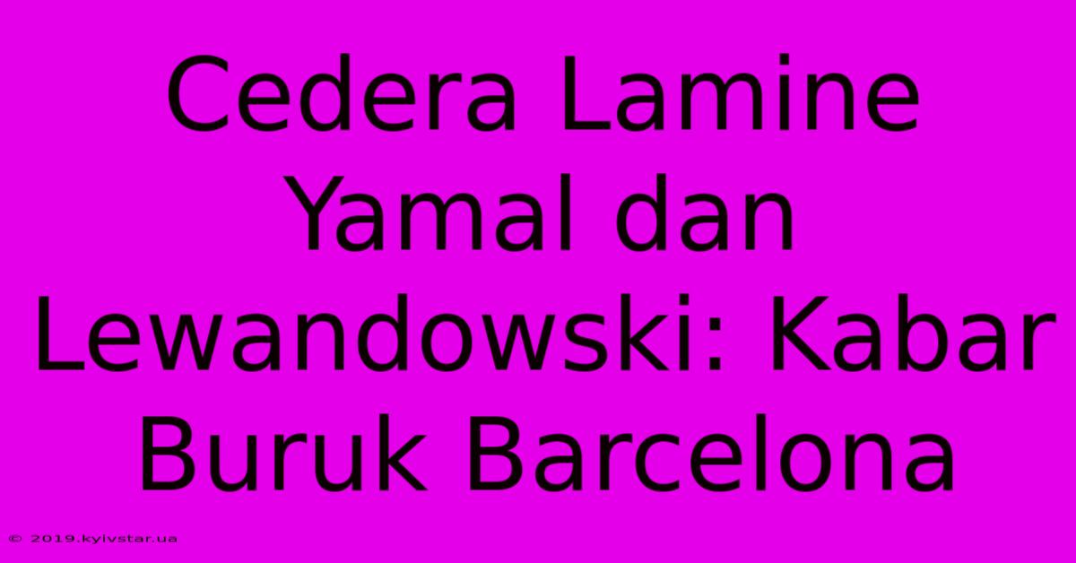 Cedera Lamine Yamal Dan Lewandowski: Kabar Buruk Barcelona