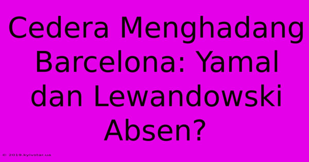 Cedera Menghadang Barcelona: Yamal Dan Lewandowski Absen?