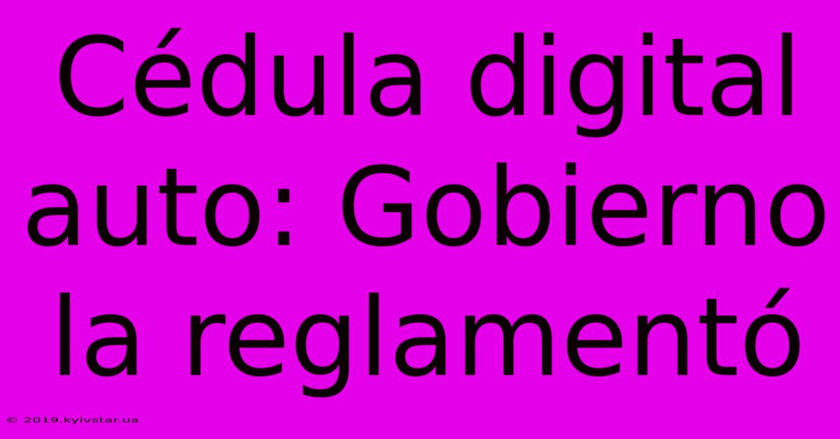 Cédula Digital Auto: Gobierno La Reglamentó