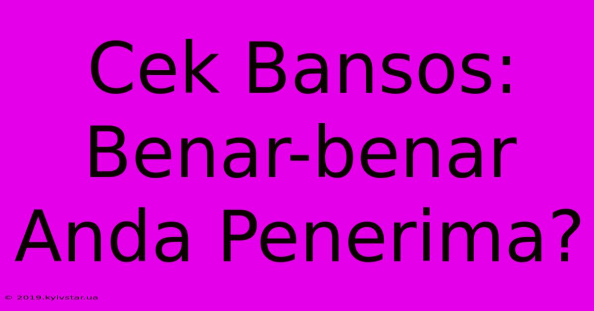 Cek Bansos: Benar-benar Anda Penerima?