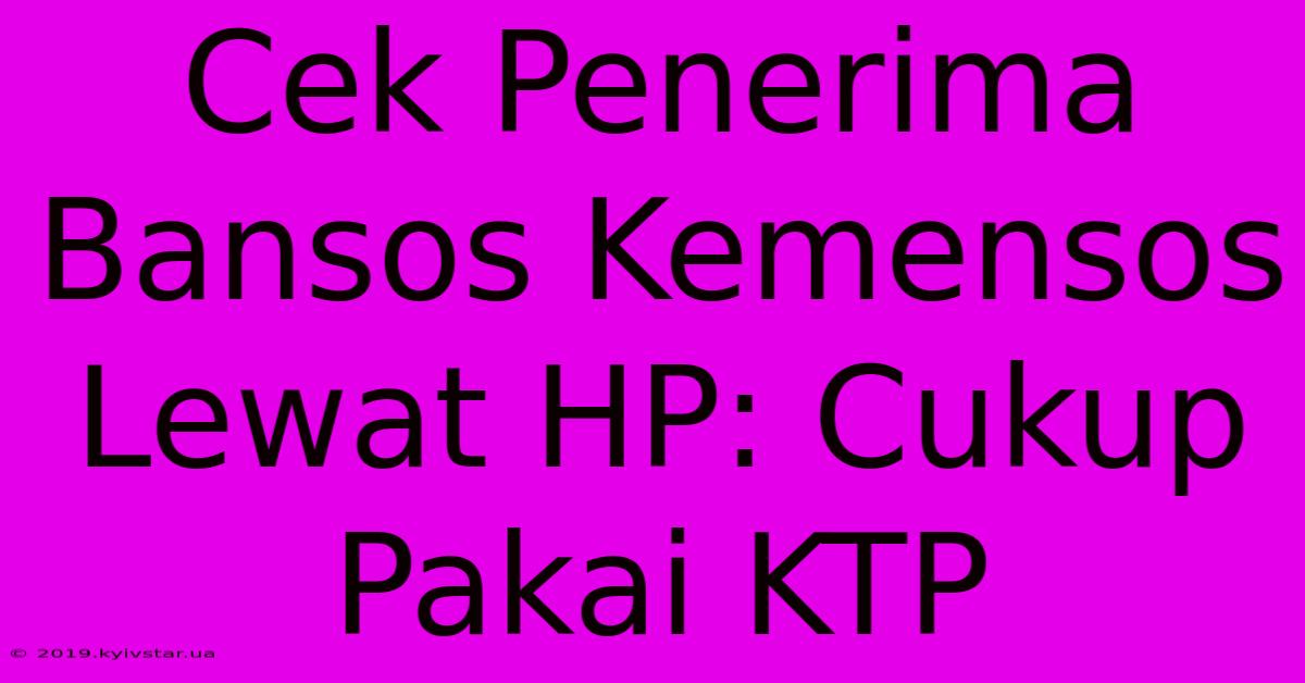 Cek Penerima Bansos Kemensos Lewat HP: Cukup Pakai KTP