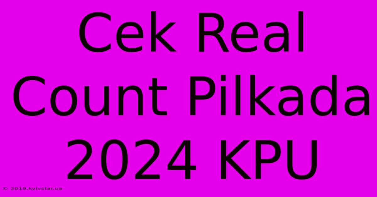 Cek Real Count Pilkada 2024 KPU